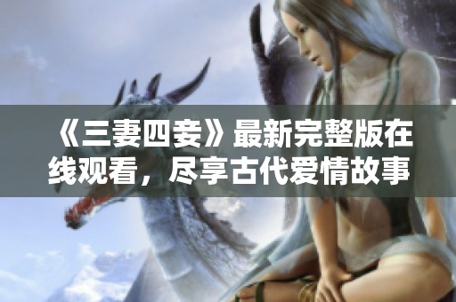 《三妻四妾》最新完整版在线观看，尽享古代爱情故事魅力