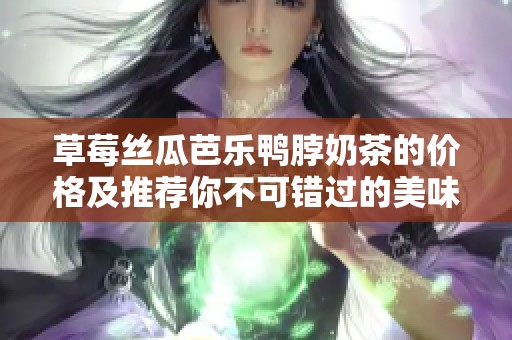 草莓丝瓜芭乐鸭脖奶茶的价格及推荐你不可错过的美味搭配