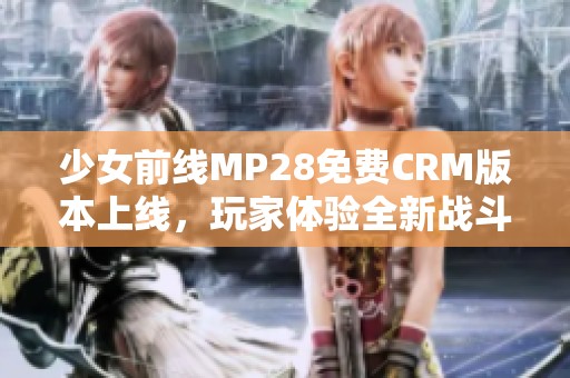 少女前线MP28免费CRM版本上线，玩家体验全新战斗乐趣