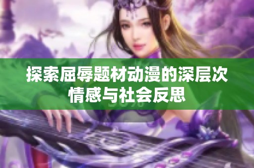 探索屈辱题材动漫的深层次情感与社会反思