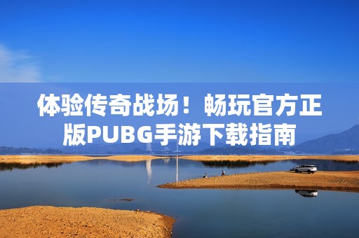 体验传奇战场！畅玩官方正版PUBG手游下载指南