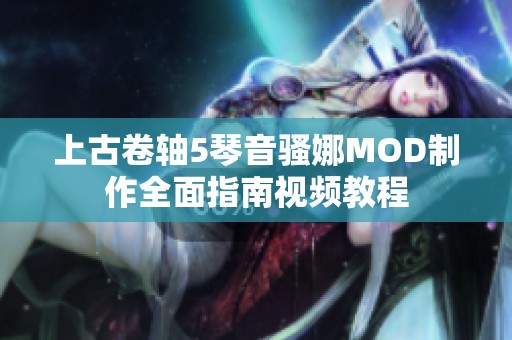 上古卷轴5琴音骚娜MOD制作全面指南视频教程