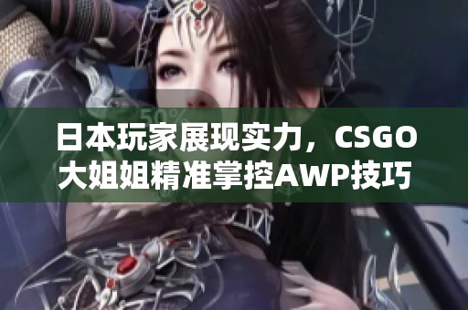 日本玩家展现实力，CSGO大姐姐精准掌控AWP技巧