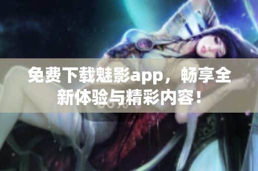 免费下载魅影app，畅享全新体验与精彩内容！