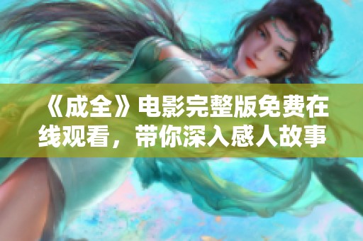 《成全》电影完整版免费在线观看，带你深入感人故事的世界