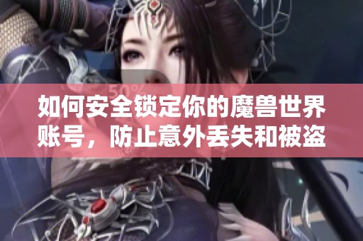 如何安全锁定你的魔兽世界账号，防止意外丢失和被盗