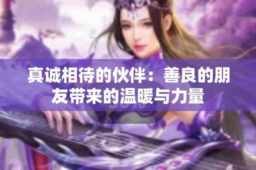 真诚相待的伙伴：善良的朋友带来的温暖与力量