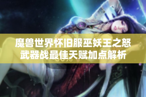 魔兽世界怀旧服巫妖王之怒武器战最佳天赋加点解析