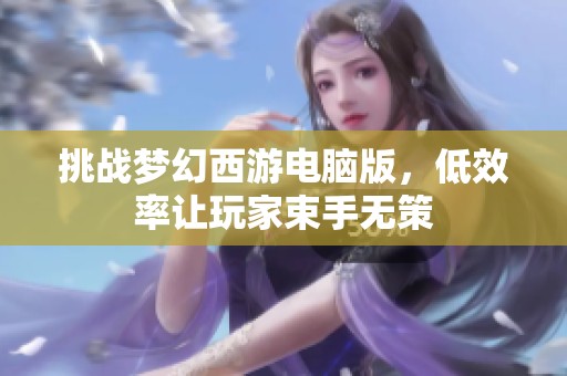 挑战梦幻西游电脑版，低效率让玩家束手无策