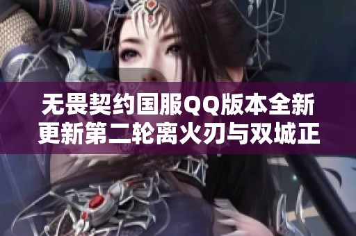 无畏契约国服QQ版本全新更新第二轮离火刃与双城正义解析