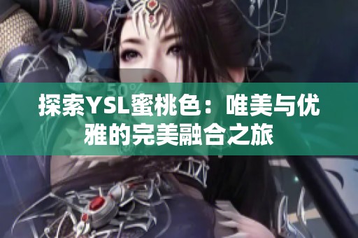 探索YSL蜜桃色：唯美与优雅的完美融合之旅