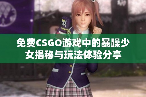 免费CSGO游戏中的暴躁少女揭秘与玩法体验分享