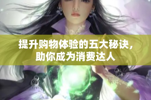 提升购物体验的五大秘诀，助你成为消费达人