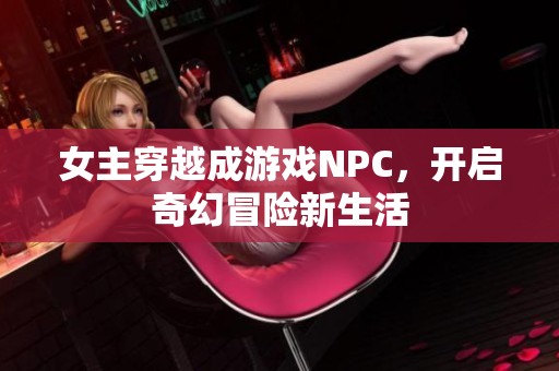 女主穿越成游戏NPC，开启奇幻冒险新生活