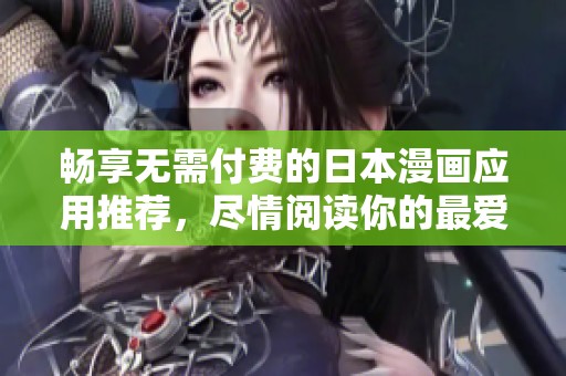 畅享无需付费的日本漫画应用推荐，尽情阅读你的最爱