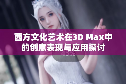 西方文化艺术在3D Max中的创意表现与应用探讨