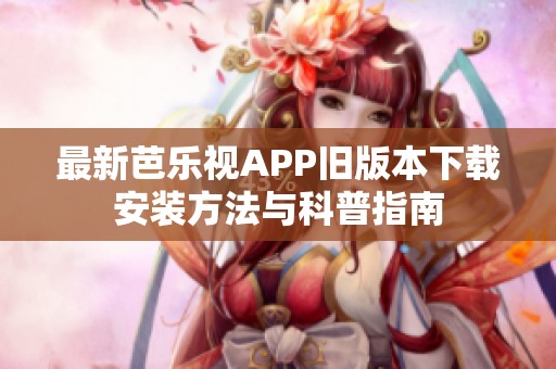 最新芭乐视APP旧版本下载安装方法与科普指南