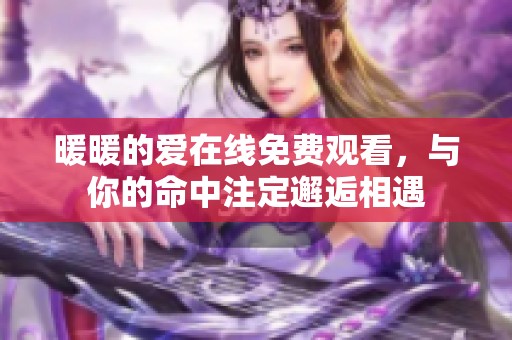 暖暖的爱在线免费观看，与你的命中注定邂逅相遇