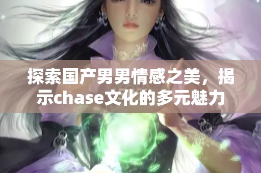 探索国产男男情感之美，揭示chase文化的多元魅力