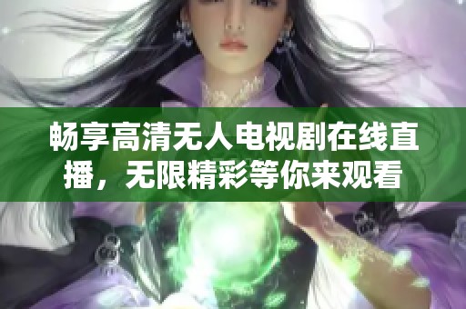 畅享高清无人电视剧在线直播，无限精彩等你来观看