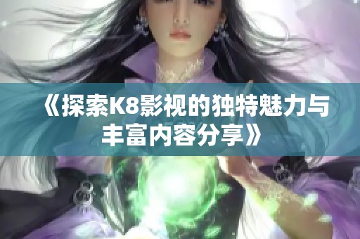 《探索K8影视的独特魅力与丰富内容分享》