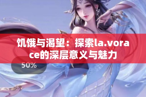 饥饿与渴望：探索la.vorace的深层意义与魅力