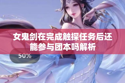 女鬼剑在完成触探任务后还能参与团本吗解析