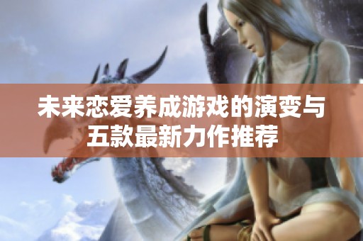 未来恋爱养成游戏的演变与五款最新力作推荐