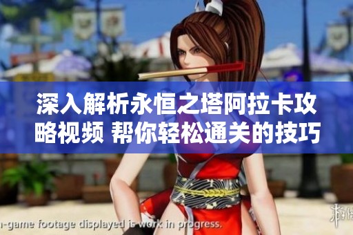 深入解析永恒之塔阿拉卡攻略视频 帮你轻松通关的技巧与心得