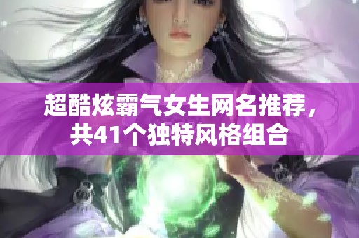 超酷炫霸气女生网名推荐，共41个独特风格组合