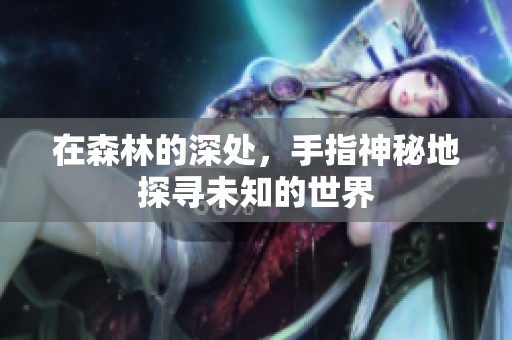 在森林的深处，手指神秘地探寻未知的世界