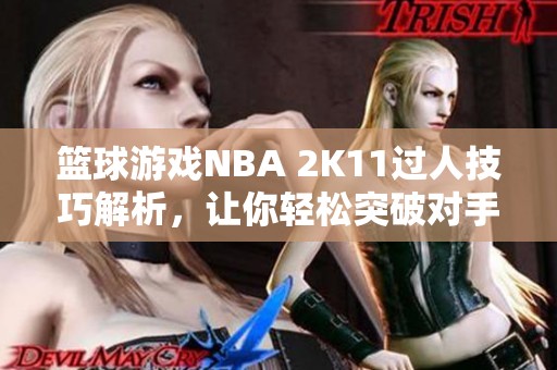 篮球游戏NBA 2K11过人技巧解析，让你轻松突破对手防线