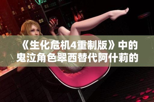《生化危机4重制版》中的鬼泣角色翠西替代阿什莉的精彩MOD解析