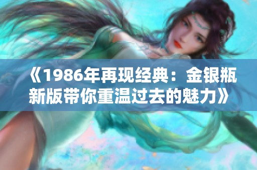 《1986年再现经典：金银瓶新版带你重温过去的魅力》