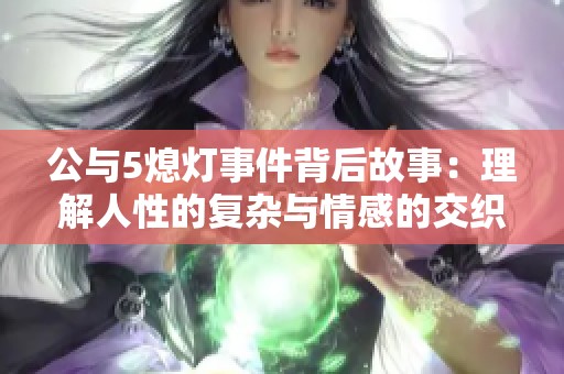 公与5熄灯事件背后故事：理解人性的复杂与情感的交织