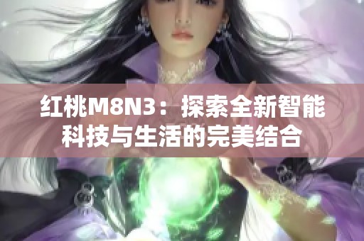 红桃M8N3：探索全新智能科技与生活的完美结合