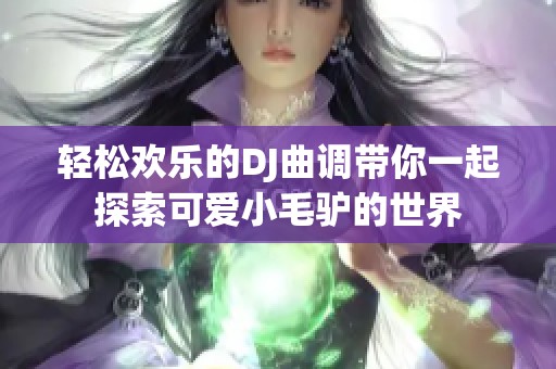 轻松欢乐的DJ曲调带你一起探索可爱小毛驴的世界