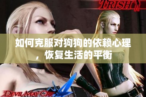 如何克服对狗狗的依赖心理，恢复生活的平衡