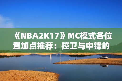 《NBA2K17》MC模式各位置加点推荐：控卫与中锋的最佳提升策略解析