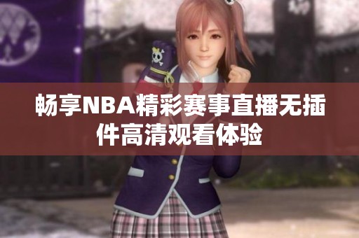 畅享NBA精彩赛事直播无插件高清观看体验