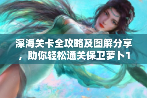 深海关卡全攻略及图解分享，助你轻松通关保卫萝卜1