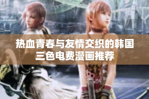 热血青春与友情交织的韩国三色电费漫画推荐