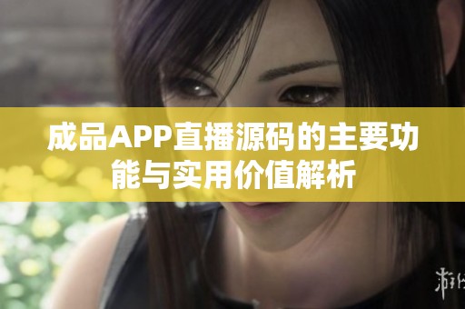 成品APP直播源码的主要功能与实用价值解析