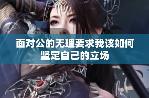 面对公的无理要求我该如何坚定自己的立场