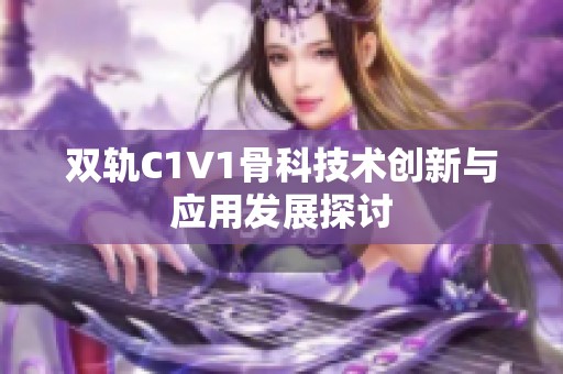 双轨C1V1骨科技术创新与应用发展探讨