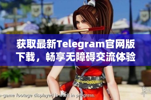 获取最新Telegram官网版下载，畅享无障碍交流体验