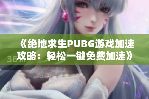 《绝地求生PUBG游戏加速攻略：轻松一键免费加速》