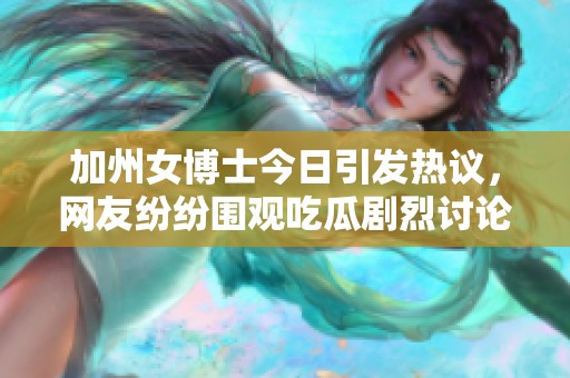 加州女博士今日引发热议，网友纷纷围观吃瓜剧烈讨论