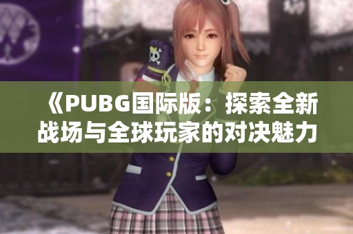 《PUBG国际版：探索全新战场与全球玩家的对决魅力》