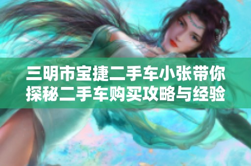 三明市宝捷二手车小张带你探秘二手车购买攻略与经验分享